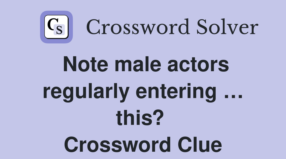 Note male actors regularly entering … this?  Crossword Clue