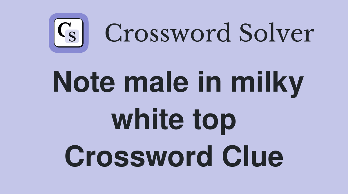 Note male in milky white top Crossword Clue