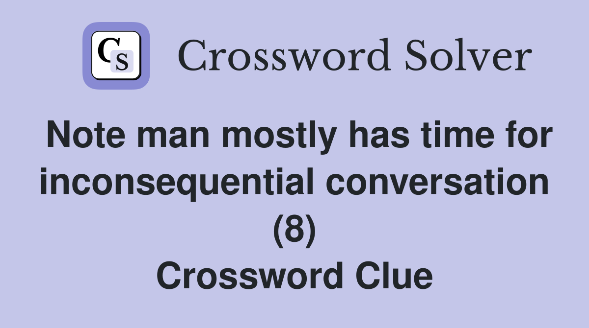Note man mostly has time for inconsequential conversation (8) Crossword Clue