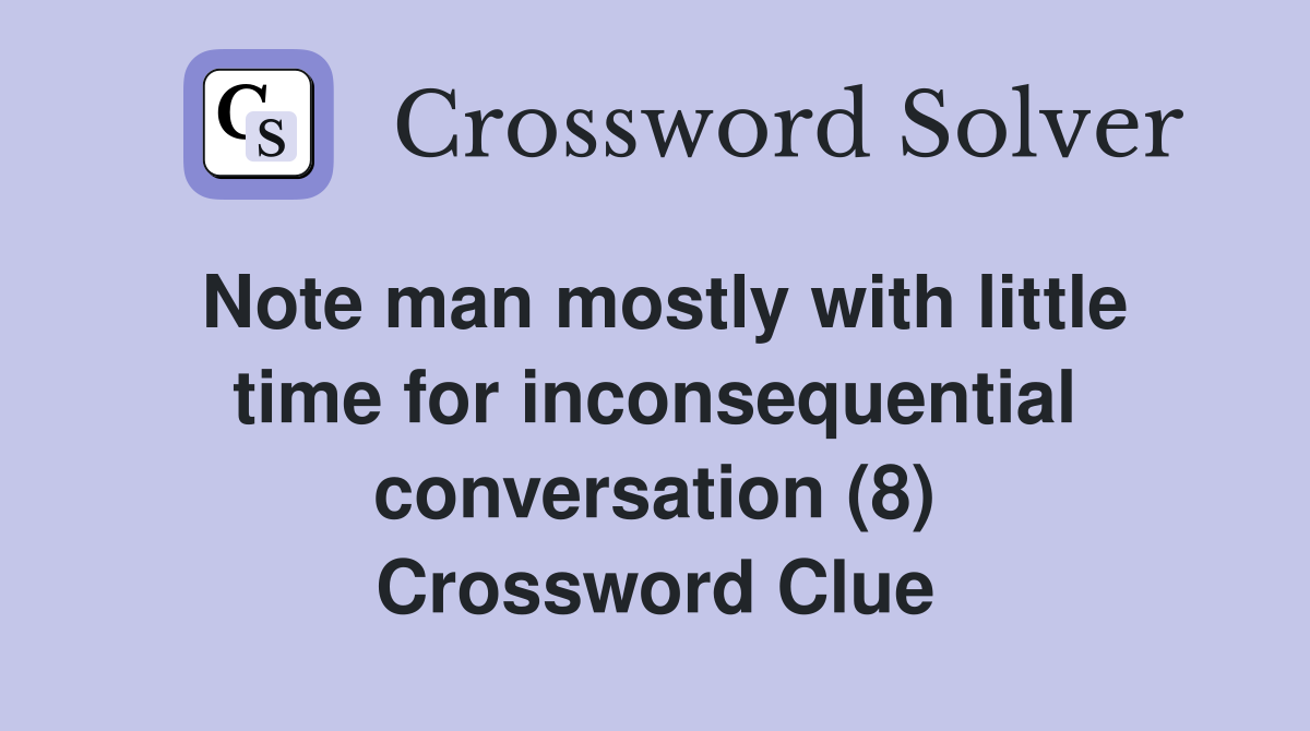 Note man mostly with little time for inconsequential conversation (8) Crossword Clue