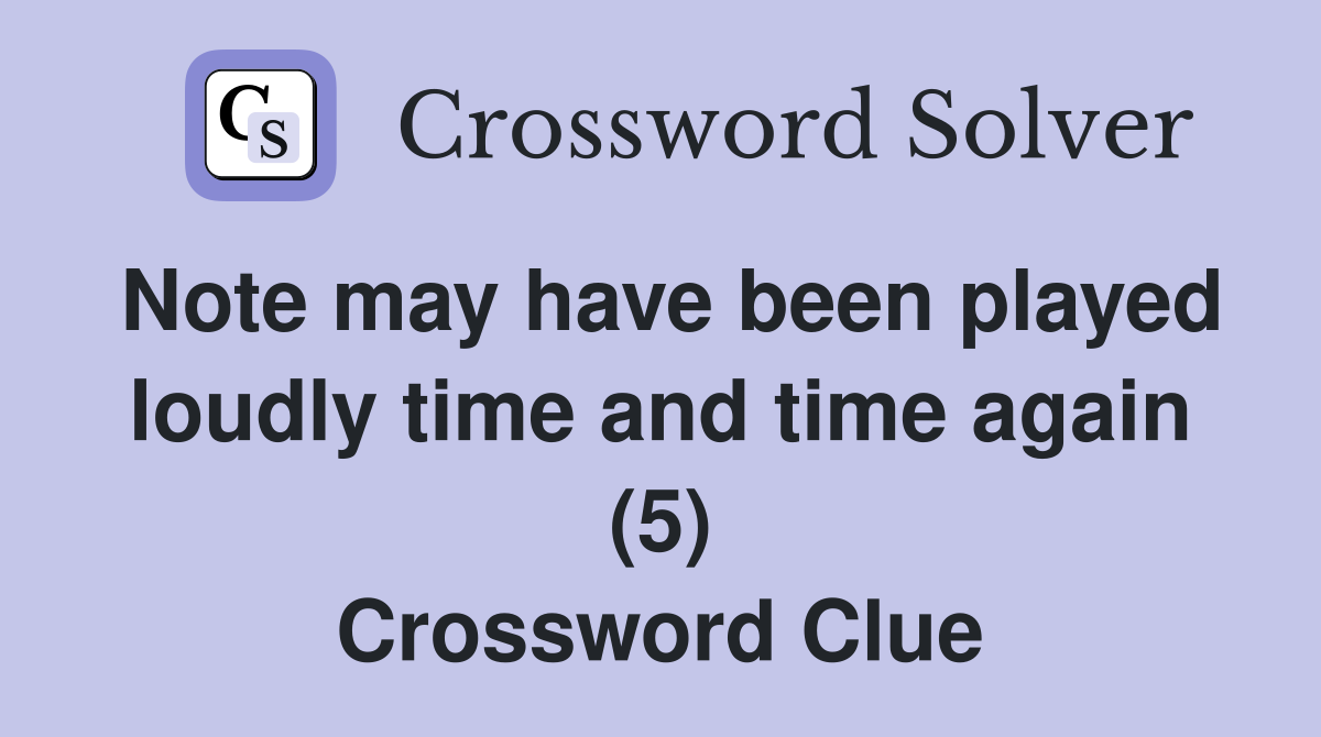 Note may have been played loudly time and time again (5) Crossword