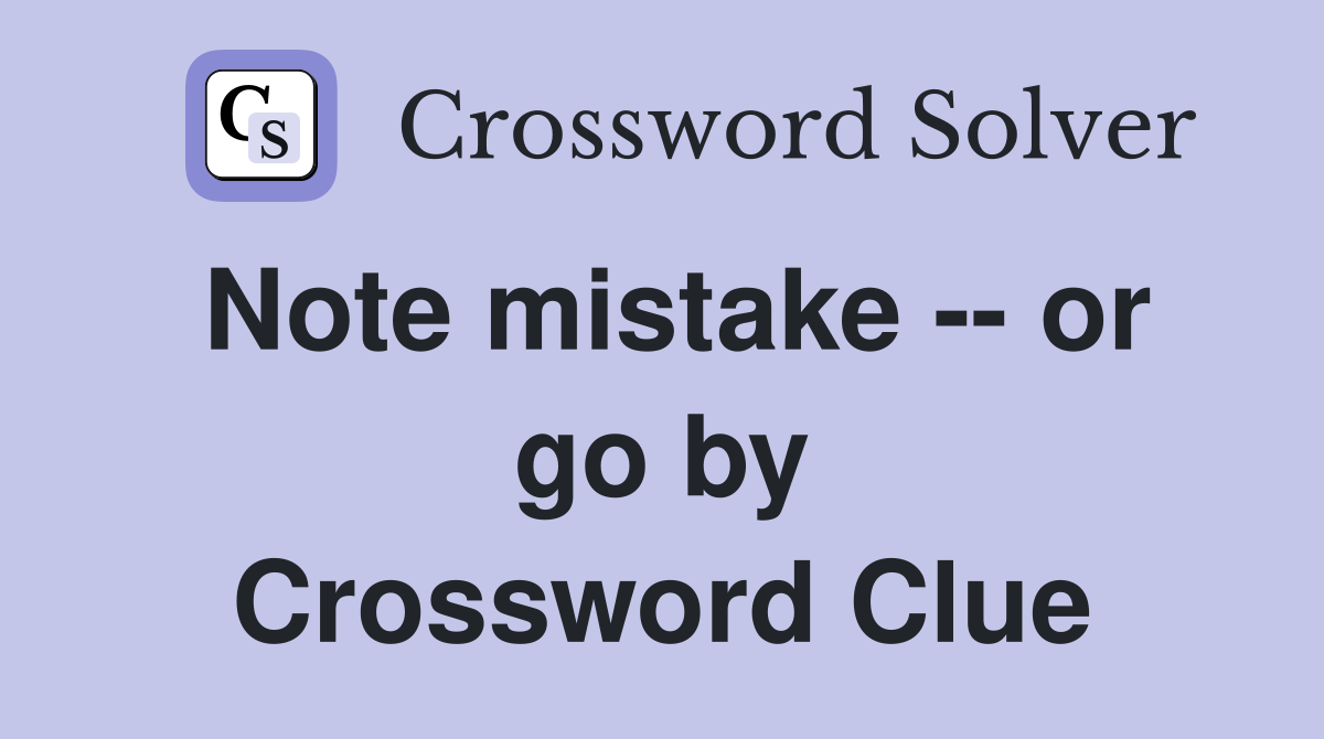 Note mistake -- or go by Crossword Clue