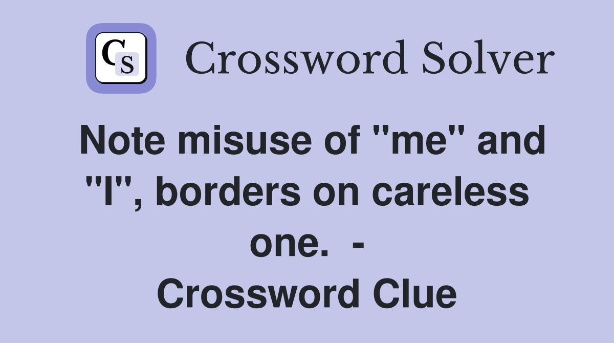 Note misuse of "me" and "I", borders on careless one.  - Crossword Clue