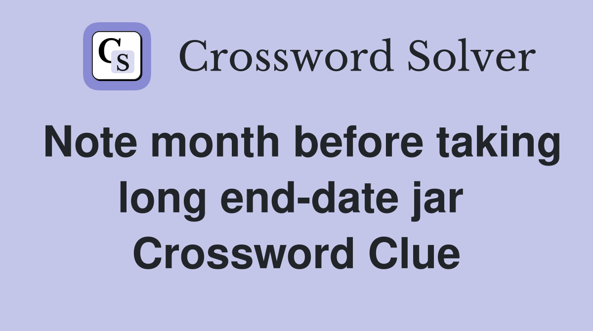 Note month before taking long end-date jar  Crossword Clue