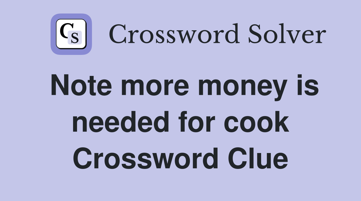 Note more money is needed for cook Crossword Clue