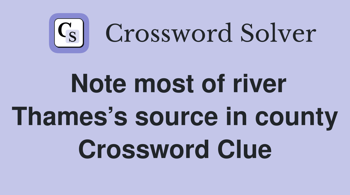 Note most of river Thames’s source in county Crossword Clue