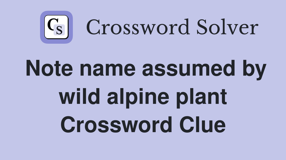 Note name assumed by wild alpine plant Crossword Clue