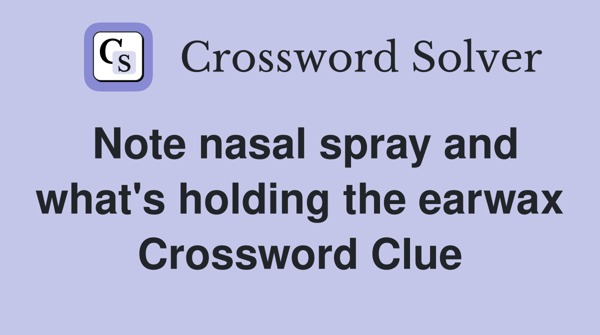 Note nasal spray and what's holding the earwax Crossword Clue