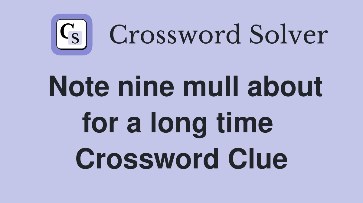 Note nine mull about for a long time  Crossword Clue