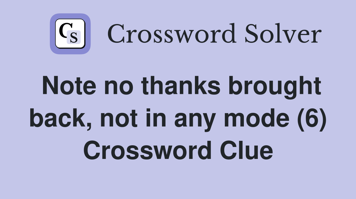 Note no thanks brought back, not in any mode (6) Crossword Clue
