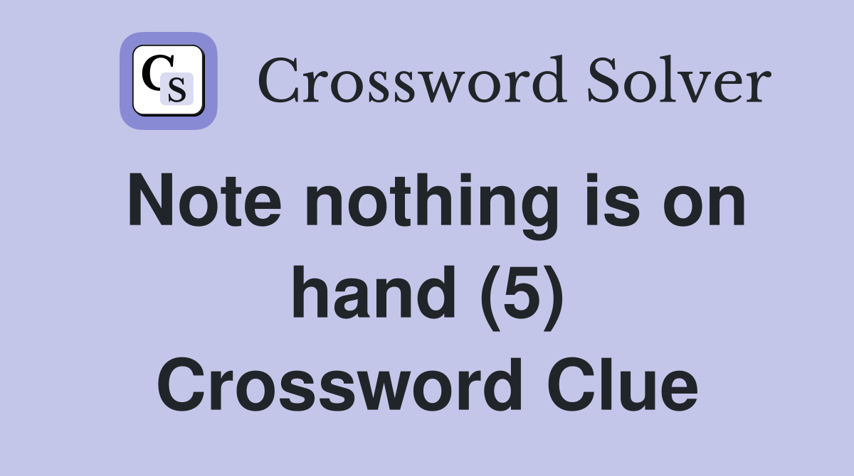 Note nothing is on hand (5) Crossword Clue