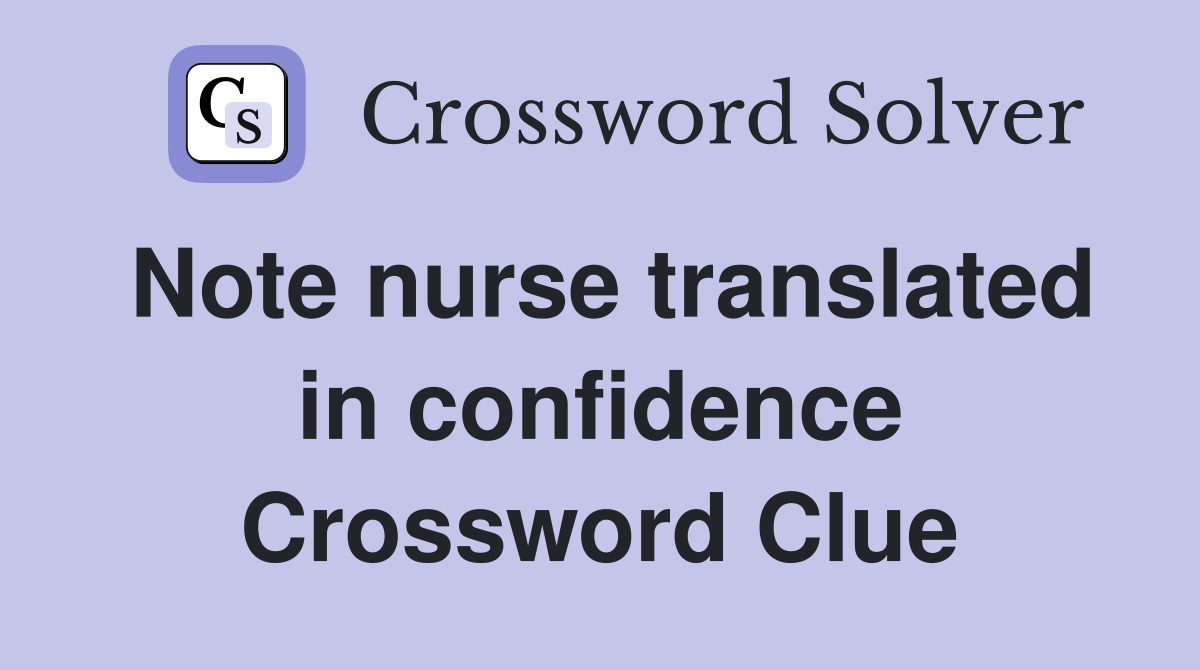 Note nurse translated in confidence Crossword Clue