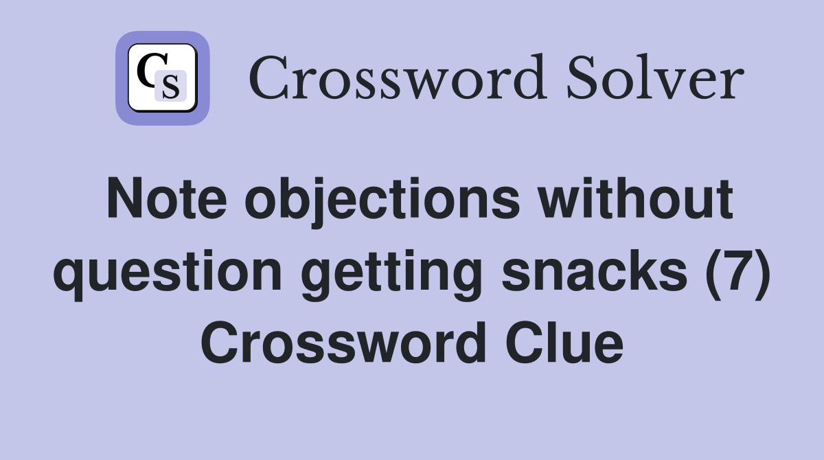 Note objections without question getting snacks (7) Crossword Clue