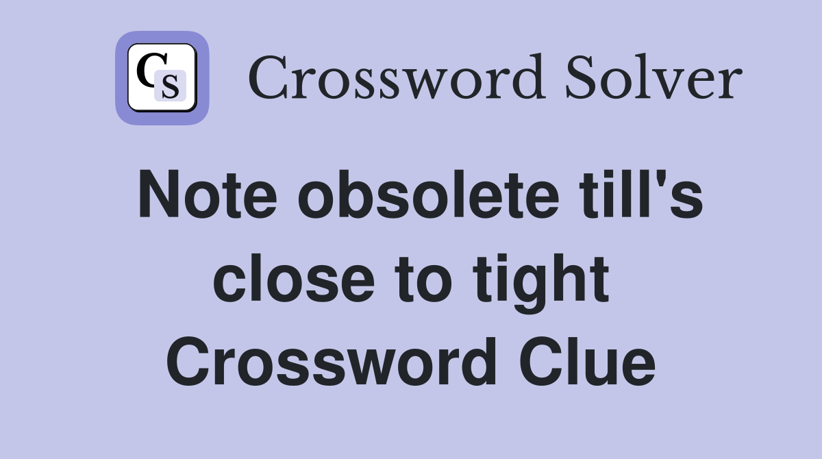 Note obsolete till's close to tight Crossword Clue