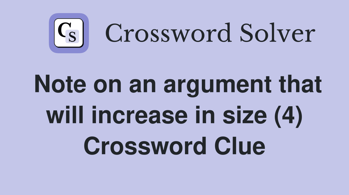 Note on an argument that will increase in size (4) Crossword Clue