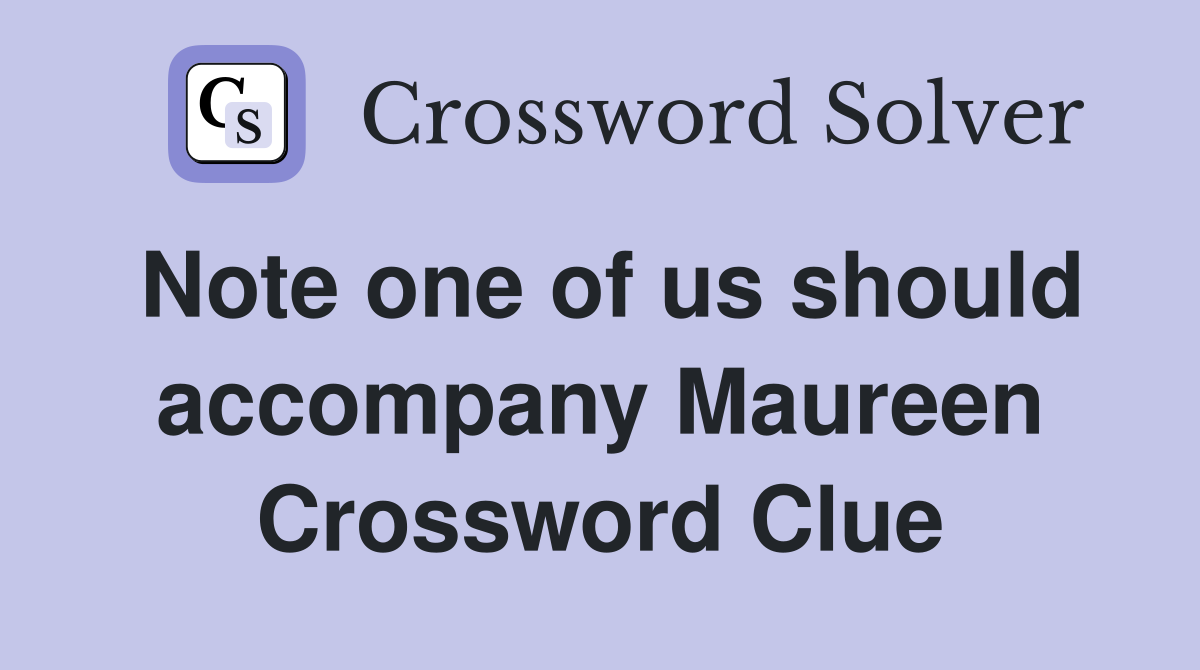 Note one of us should accompany Maureen Crossword Clue