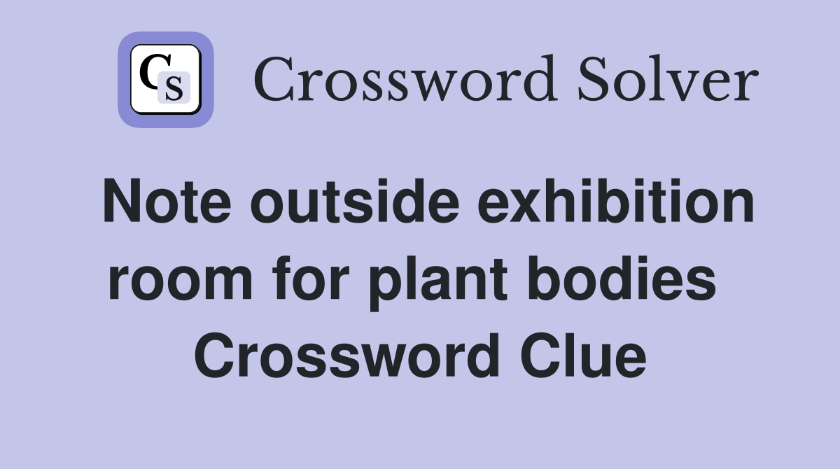 Note outside exhibition room for plant bodies  Crossword Clue