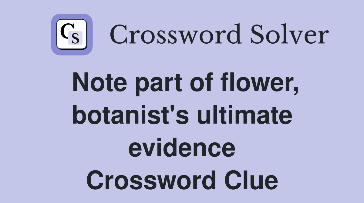 Note part of flower, botanist's ultimate evidence Crossword Clue