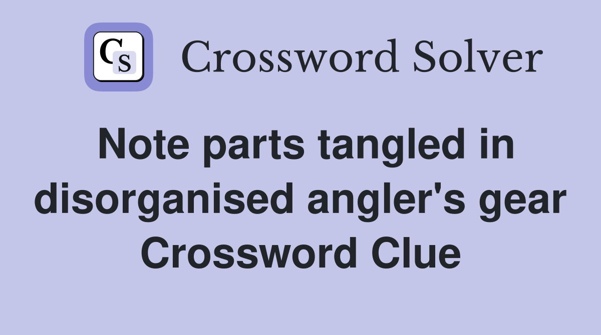 Note parts tangled in disorganised angler's gear Crossword Clue