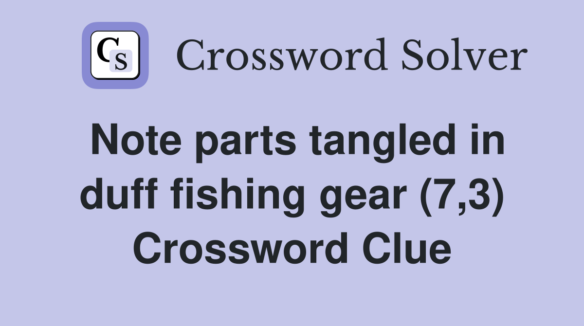 Note parts tangled in duff fishing gear (7,3) Crossword Clue