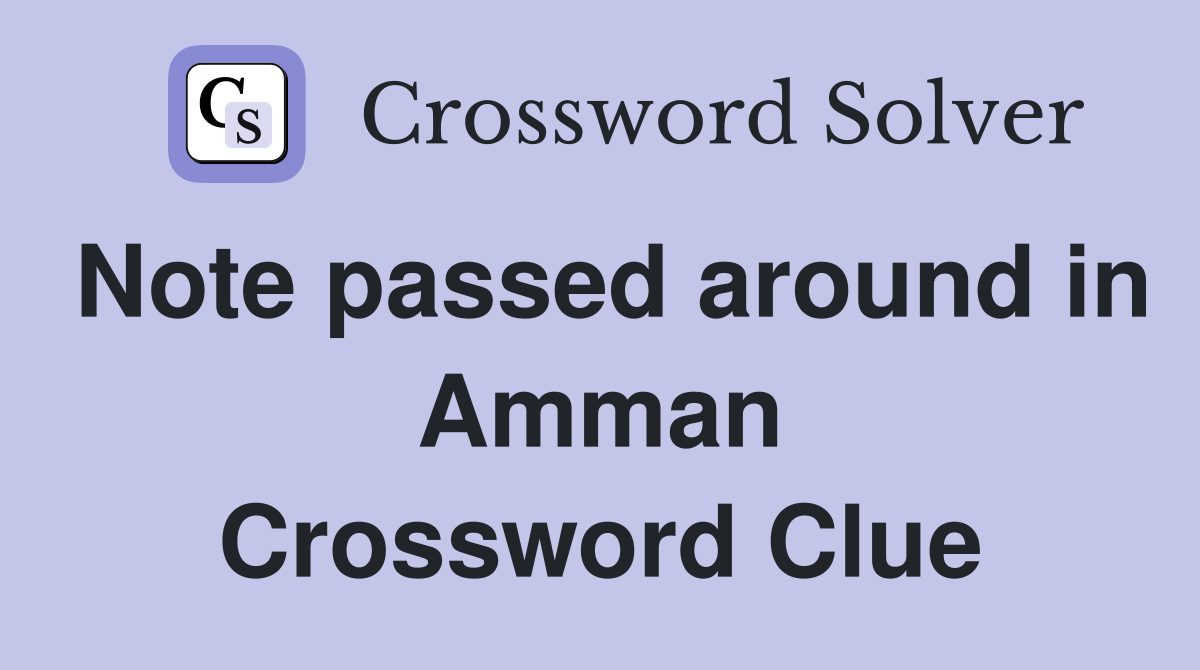 Note passed around in Amman Crossword Clue