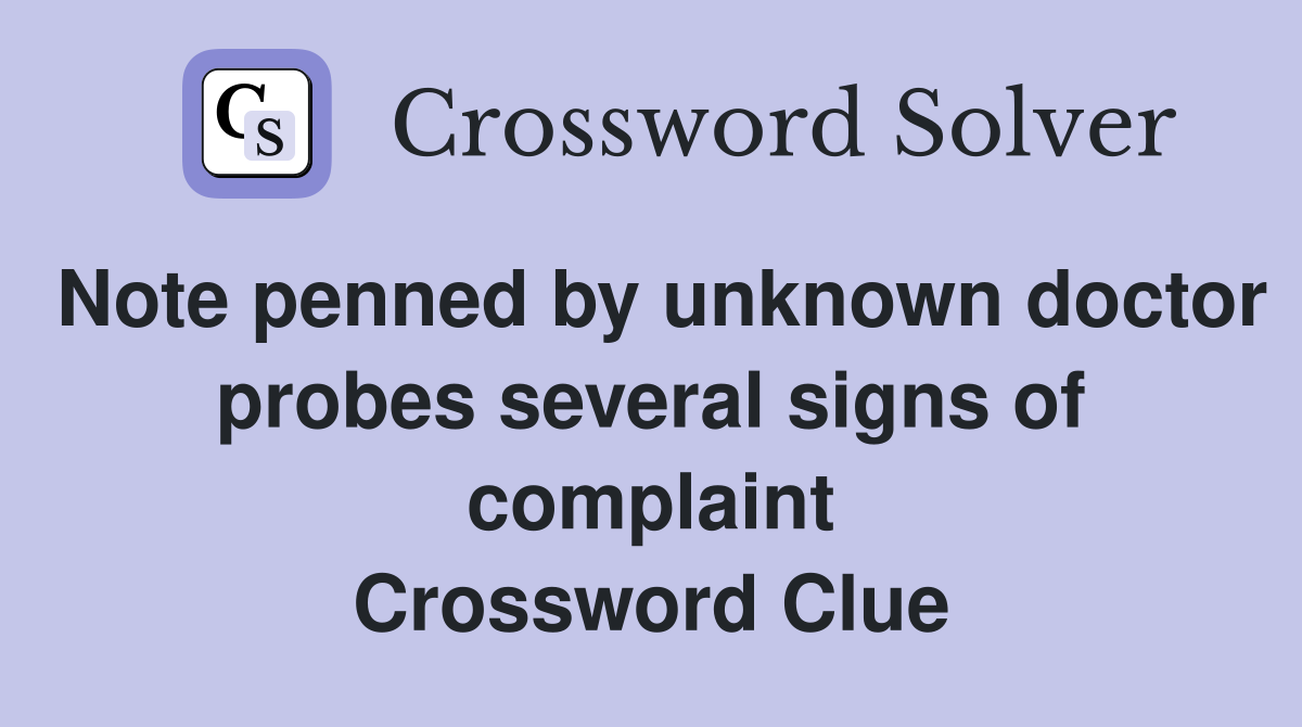 Note penned by unknown doctor probes several signs of complaint Crossword Clue
