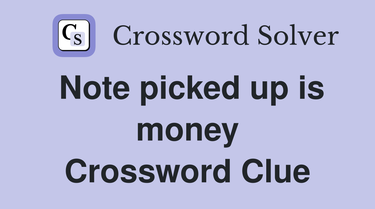 Note picked up is money Crossword Clue