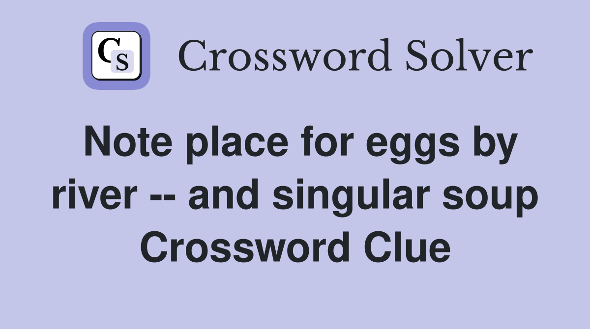 Note place for eggs by river -- and singular soup Crossword Clue