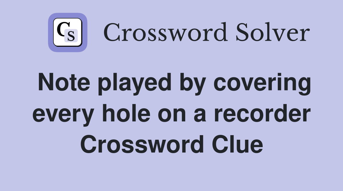 Note played by covering every hole on a recorder Crossword Clue