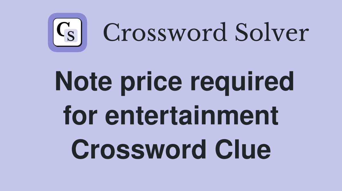 Note price required for entertainment Crossword Clue
