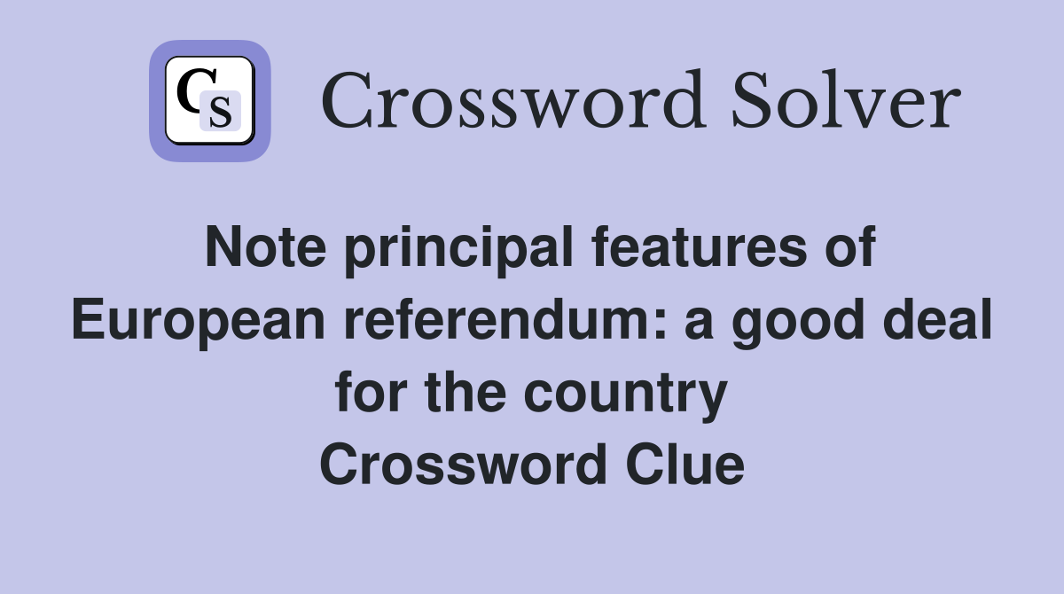 Note principal features of European referendum: a good deal for the country Crossword Clue
