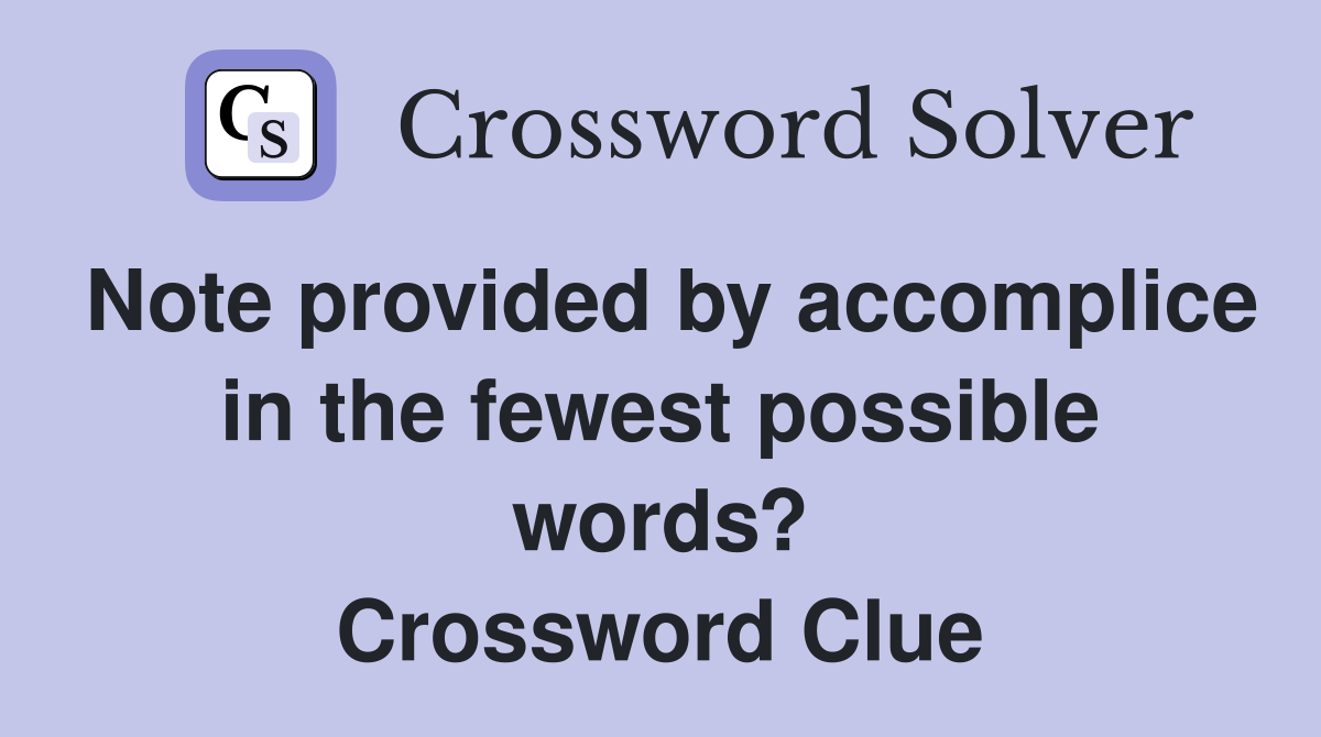 Note provided by accomplice in the fewest possible words? Crossword Clue