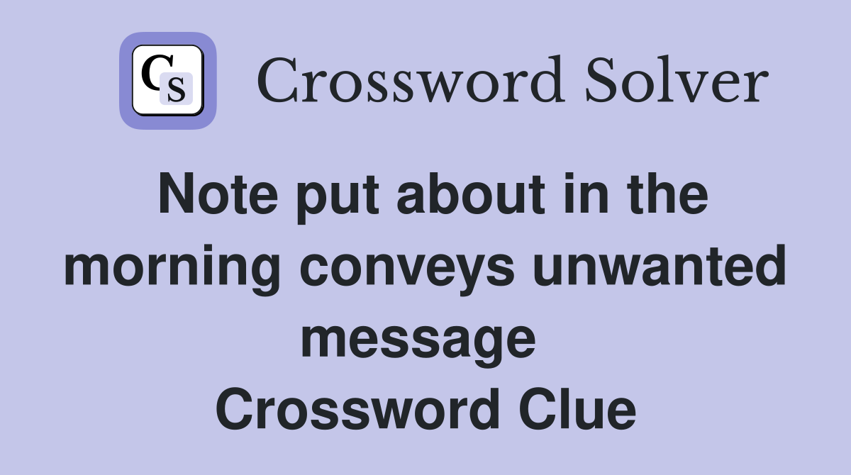 Note put about in the morning conveys unwanted message  Crossword Clue