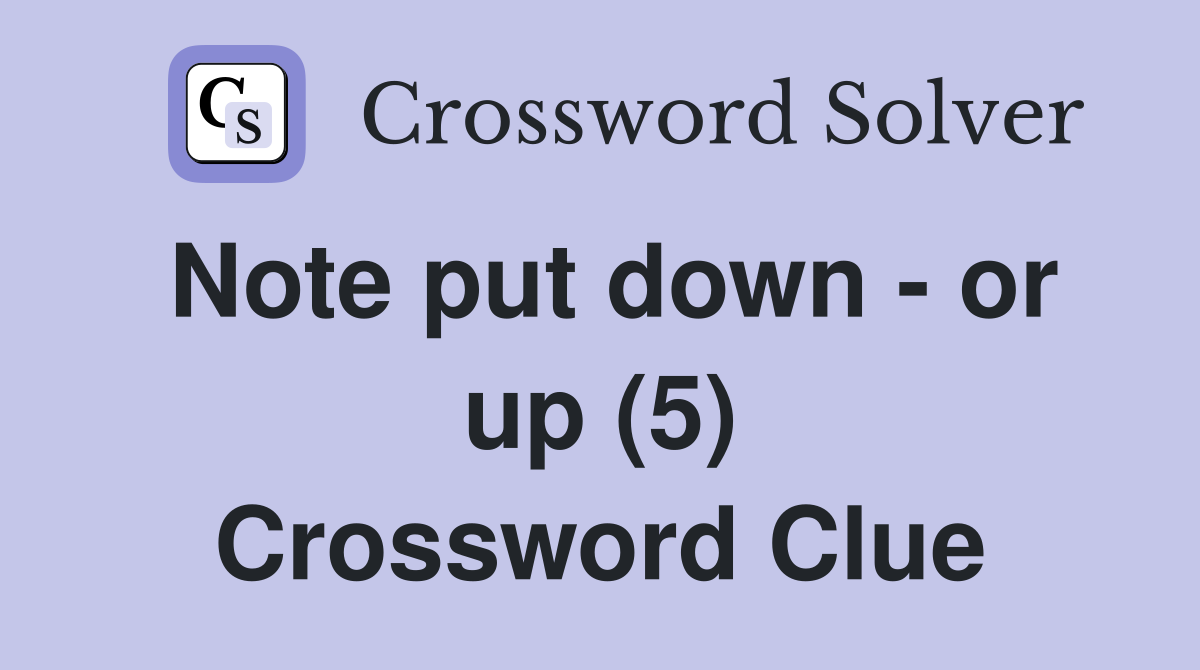 Note put down - or up (5) Crossword Clue