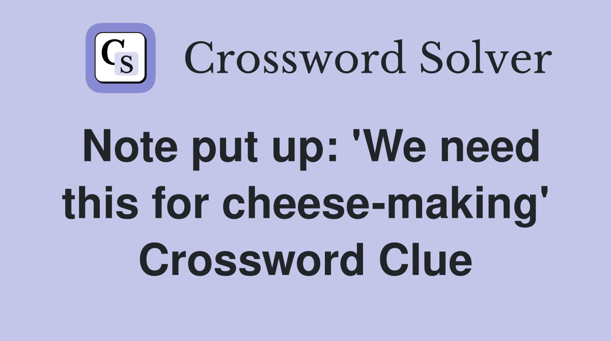 Note put up: 'We need this for cheese-making' Crossword Clue