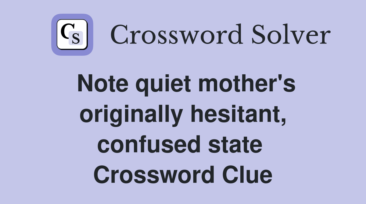 Note quiet mother's originally hesitant, confused state  Crossword Clue