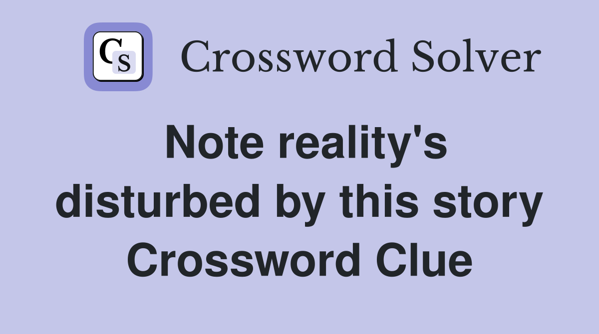 Note reality's disturbed by this story Crossword Clue