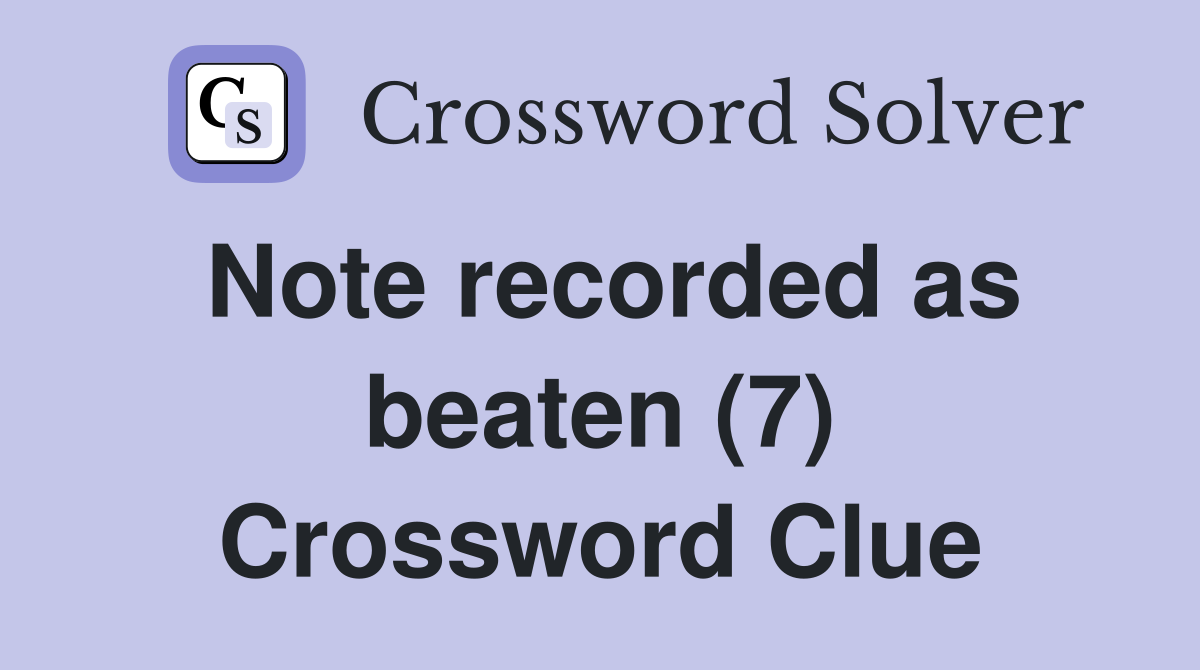 Note recorded as beaten (7) Crossword Clue