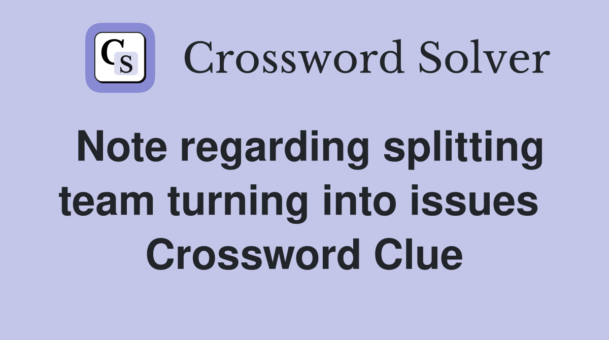 Note regarding splitting team turning into issues  Crossword Clue