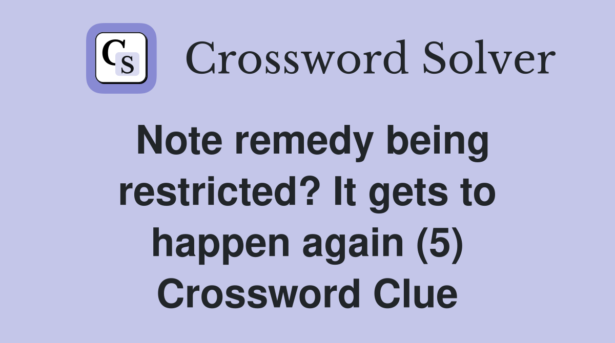 Note remedy being restricted? It gets to happen again (5) Crossword Clue