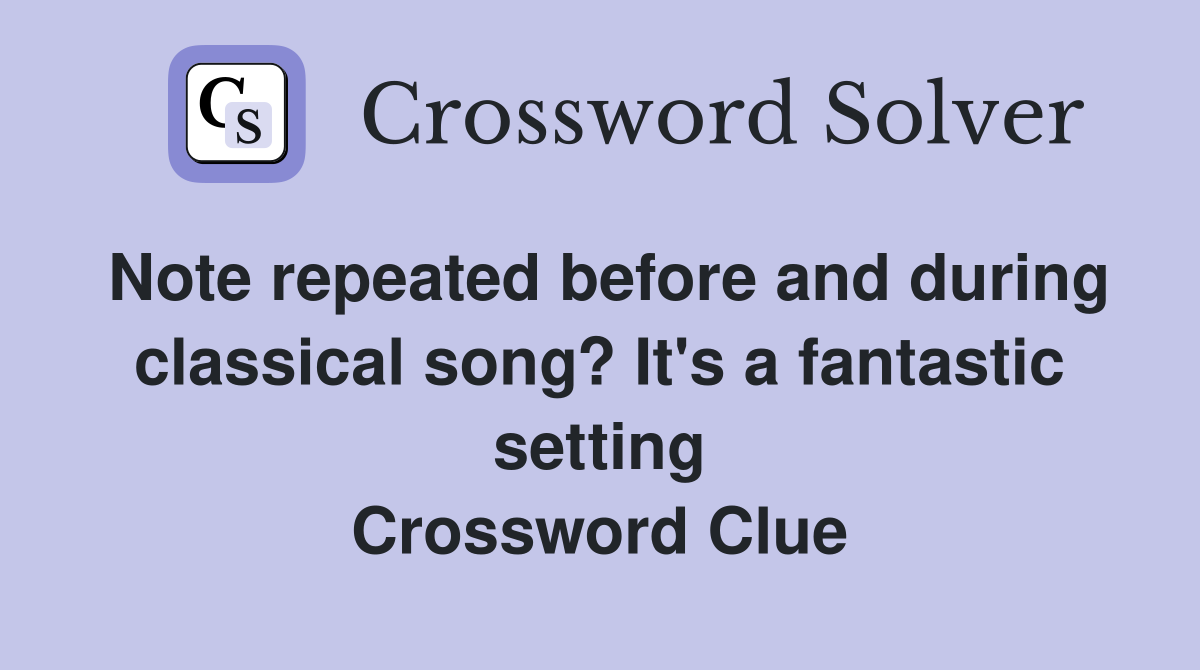 Note repeated before and during classical song? It's a fantastic setting Crossword Clue