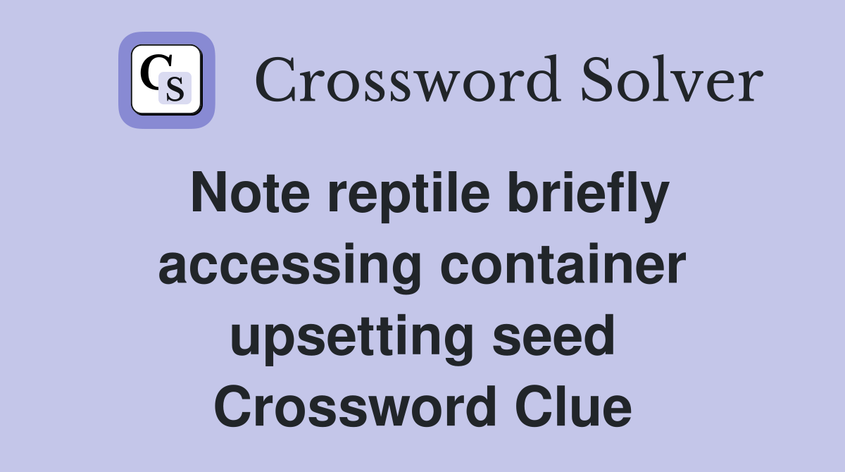 Note reptile briefly accessing container upsetting seed Crossword Clue