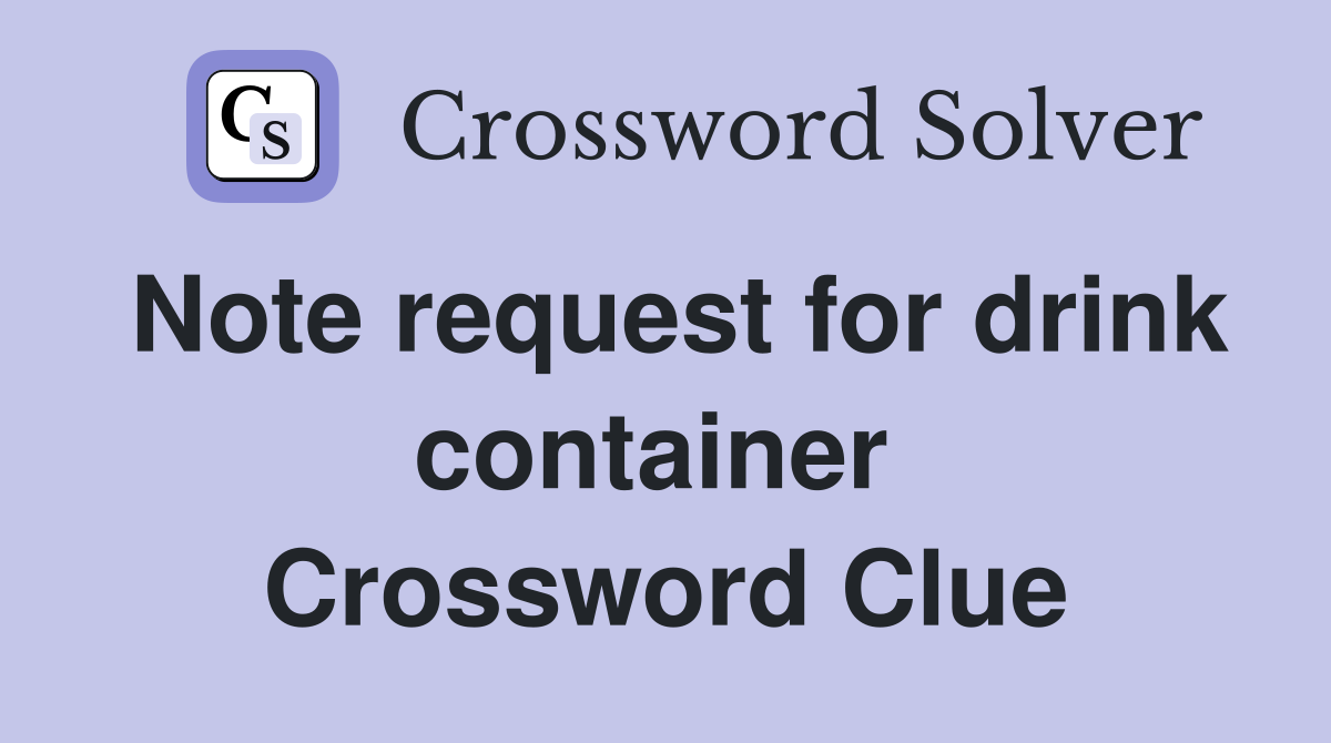 Note request for drink container  Crossword Clue