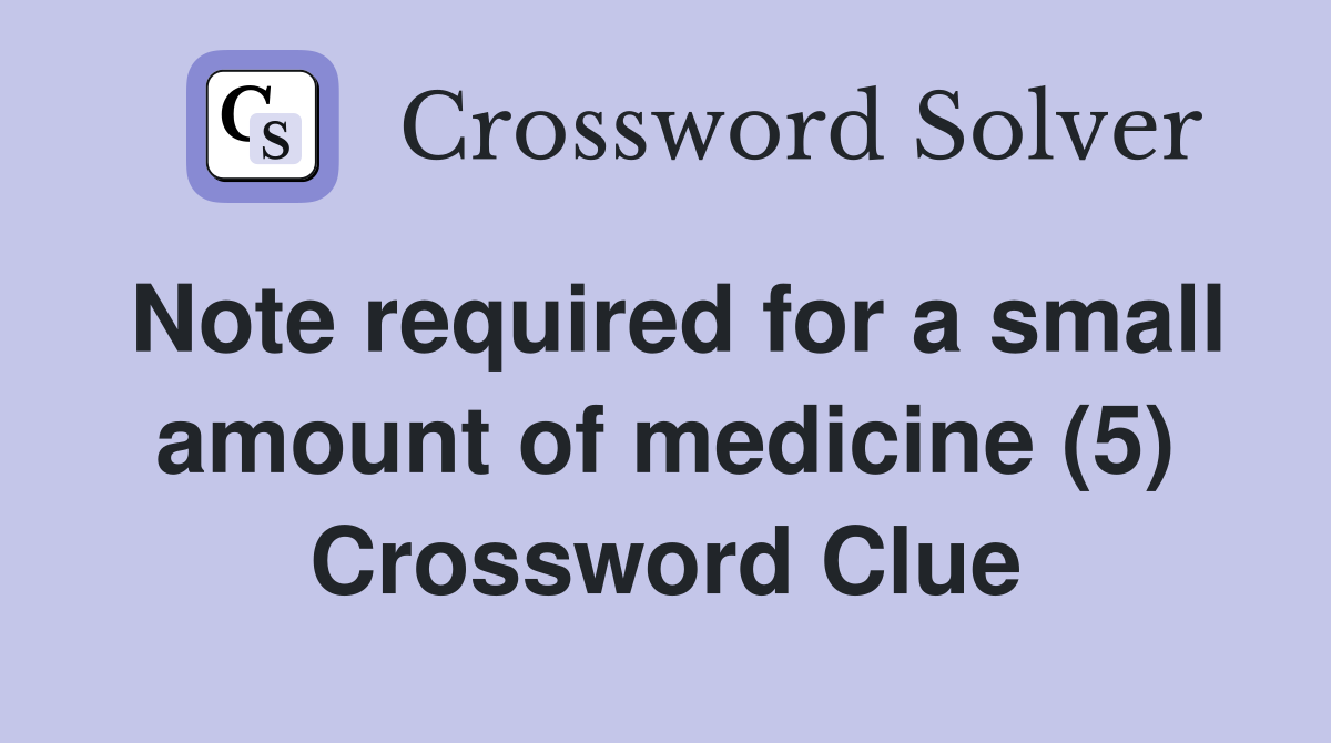 Note required for a small amount of medicine (5) Crossword Clue
