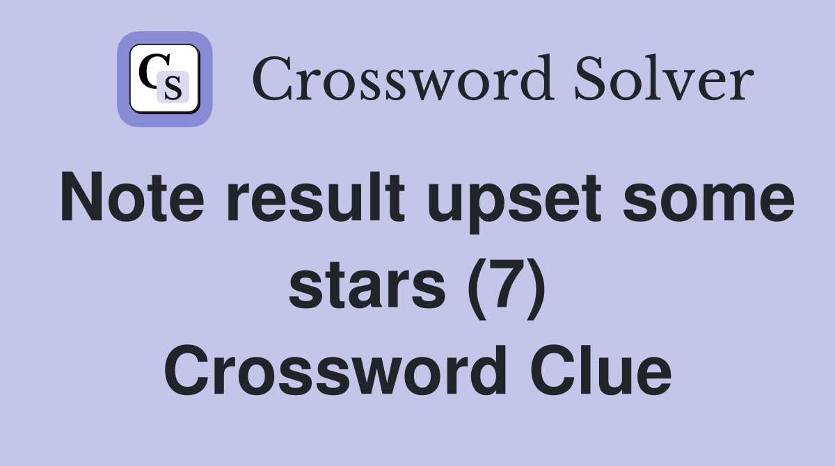 Note result upset some stars (7) Crossword Clue