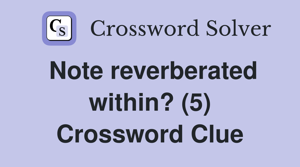 Note reverberated within? (5) Crossword Clue