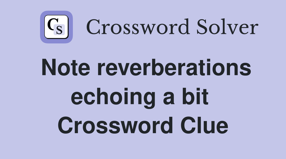 Note reverberations echoing a bit  Crossword Clue