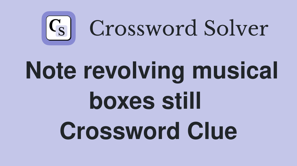 Note revolving musical boxes still  Crossword Clue