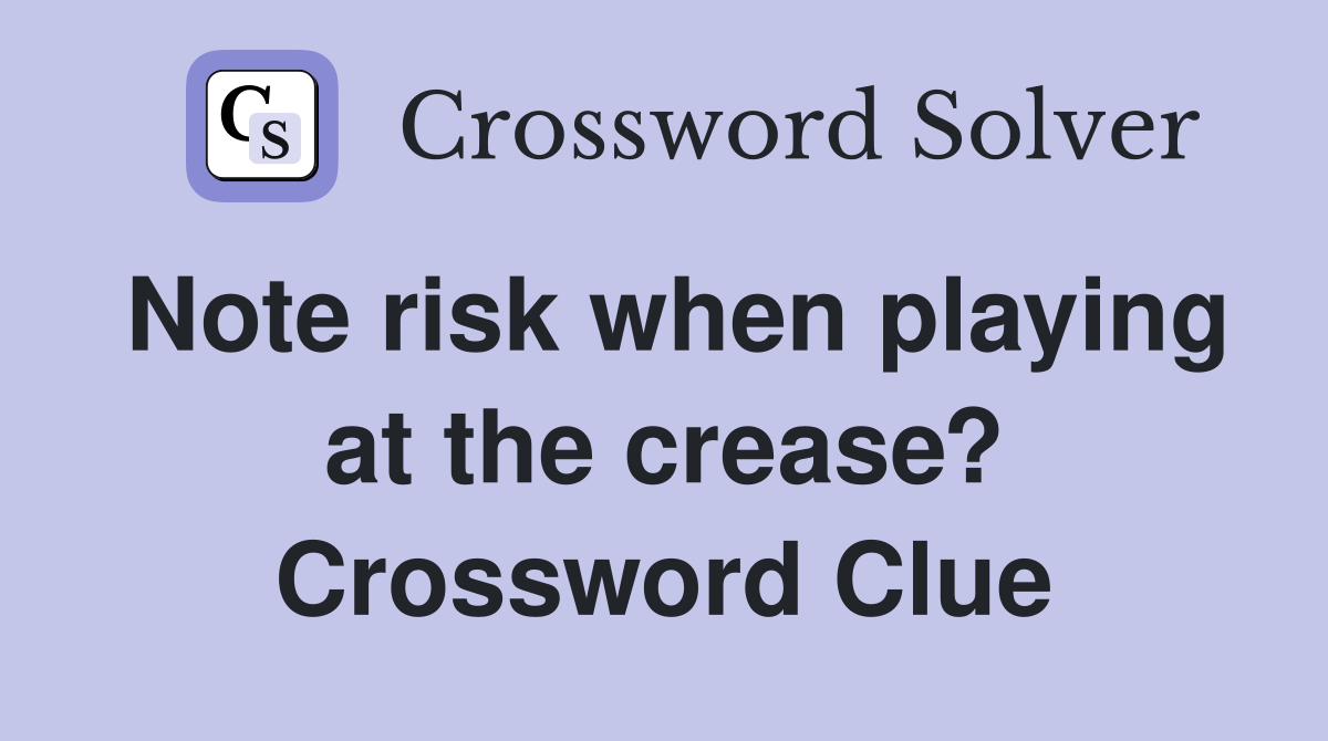 Note risk when playing at the crease? Crossword Clue