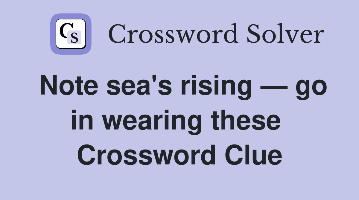 Note sea's rising — go in wearing these  Crossword Clue